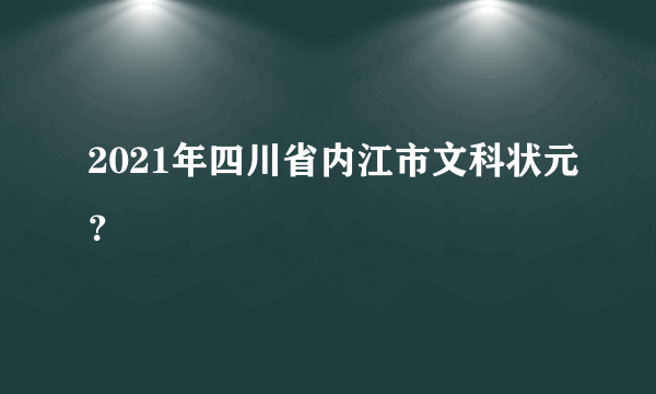 2021年四川省内江市文科状元？