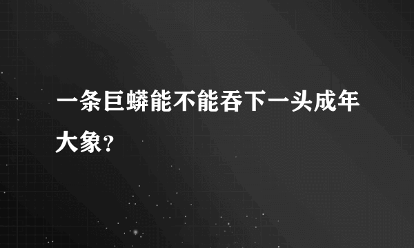 一条巨蟒能不能吞下一头成年大象？