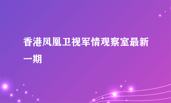 香港凤凰卫视军情观察室最新一期