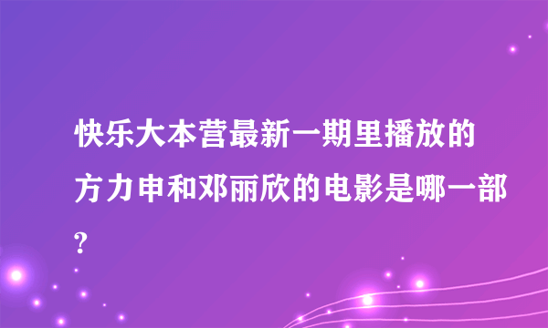 快乐大本营最新一期里播放的方力申和邓丽欣的电影是哪一部?