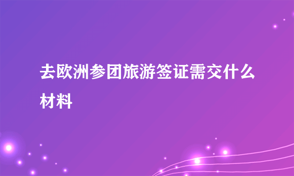 去欧洲参团旅游签证需交什么材料