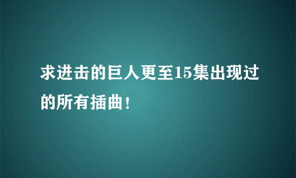 求进击的巨人更至15集出现过的所有插曲！