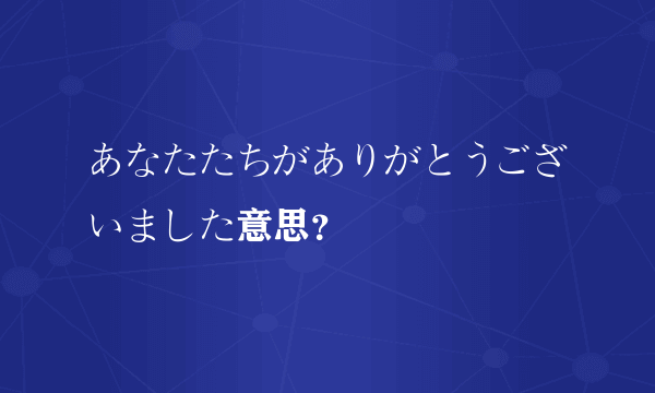 あなたたちがありがとうございました意思？