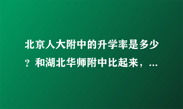 北京人大附中的升学率是多少？和湖北华师附中比起来，哪个更好？