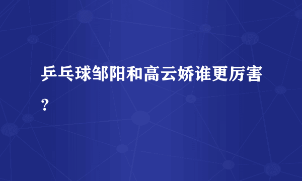 乒乓球邹阳和高云娇谁更厉害？