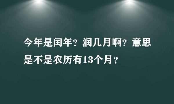 今年是闰年？润几月啊？意思是不是农历有13个月？