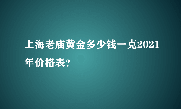 上海老庙黄金多少钱一克2021年价格表？