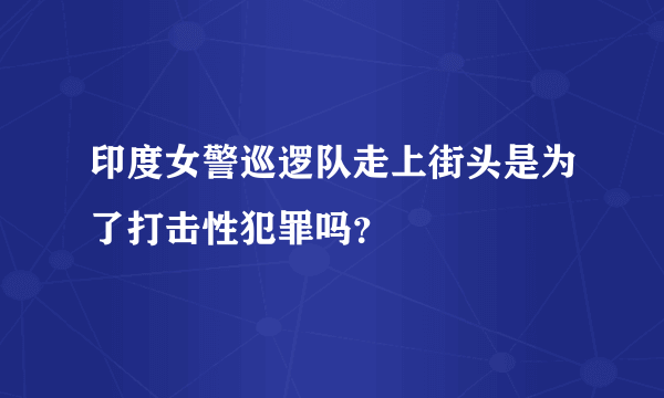 印度女警巡逻队走上街头是为了打击性犯罪吗？