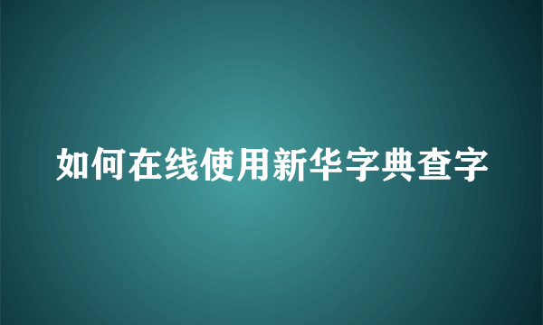 如何在线使用新华字典查字