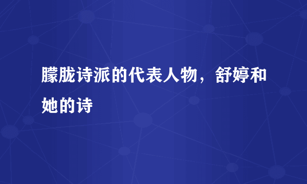 朦胧诗派的代表人物，舒婷和她的诗