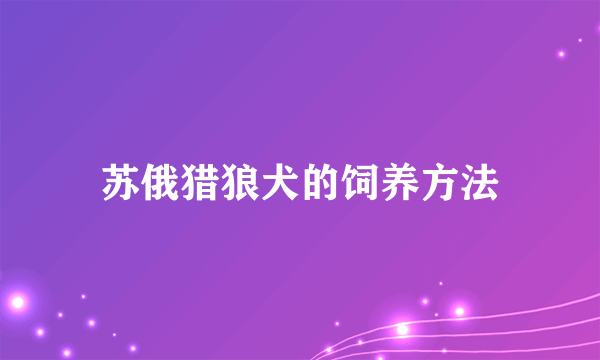 苏俄猎狼犬的饲养方法