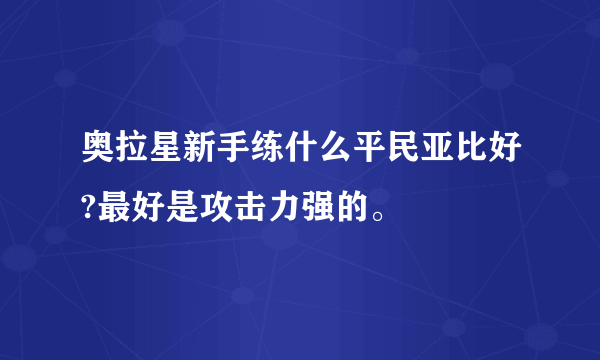 奥拉星新手练什么平民亚比好?最好是攻击力强的。