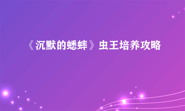 《沉默的蟋蟀》虫王培养攻略