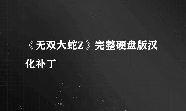 《无双大蛇Z》完整硬盘版汉化补丁