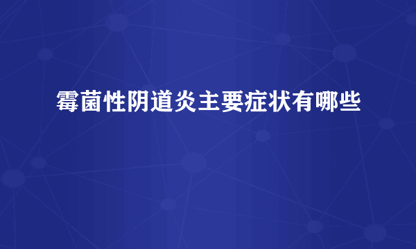 霉菌性阴道炎主要症状有哪些