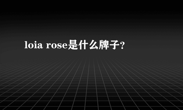 loia rose是什么牌子？