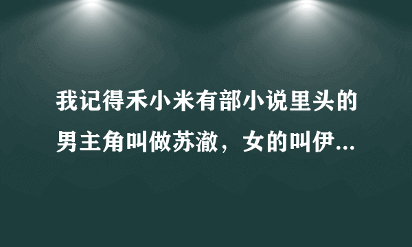 我记得禾小米有部小说里头的男主角叫做苏澈，女的叫伊莜，那部小说叫什么名字？