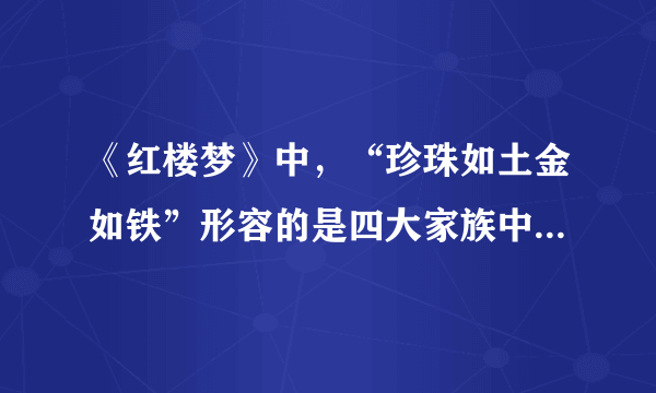 《红楼梦》中，“珍珠如土金如铁”形容的是四大家族中的哪个？