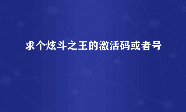 求个炫斗之王的激活码或者号