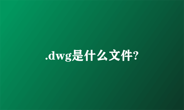 .dwg是什么文件?