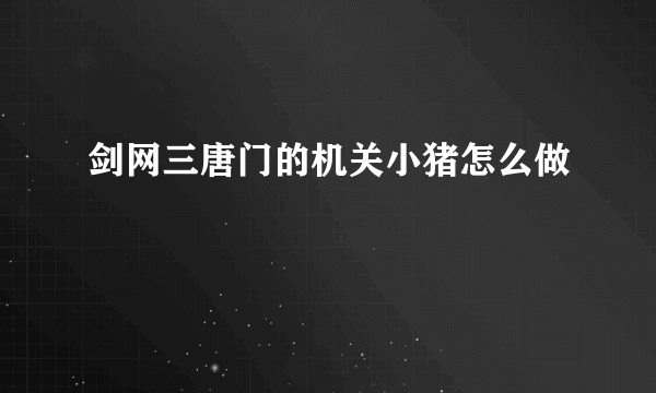 剑网三唐门的机关小猪怎么做