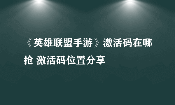 《英雄联盟手游》激活码在哪抢 激活码位置分享