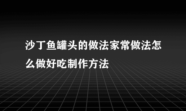 沙丁鱼罐头的做法家常做法怎么做好吃制作方法