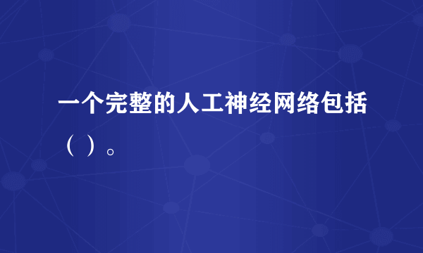 一个完整的人工神经网络包括（）。