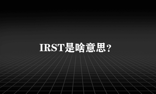 IRST是啥意思？