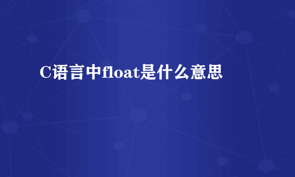 C语言中float是什么意思