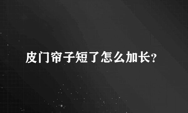 皮门帘子短了怎么加长？