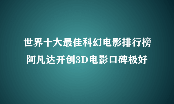 世界十大最佳科幻电影排行榜 阿凡达开创3D电影口碑极好