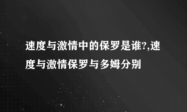 速度与激情中的保罗是谁?,速度与激情保罗与多姆分别