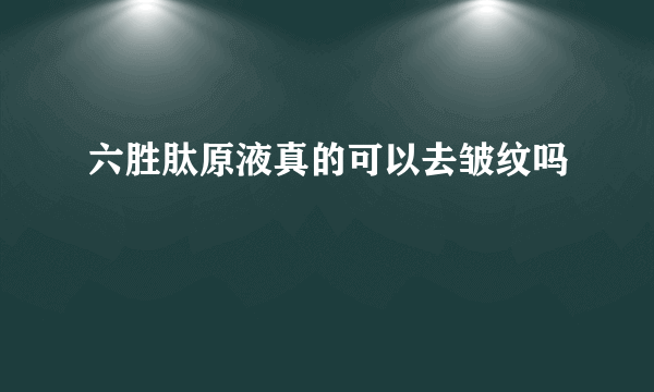 六胜肽原液真的可以去皱纹吗