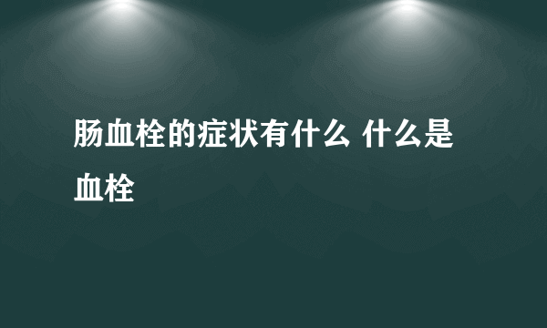 肠血栓的症状有什么 什么是血栓