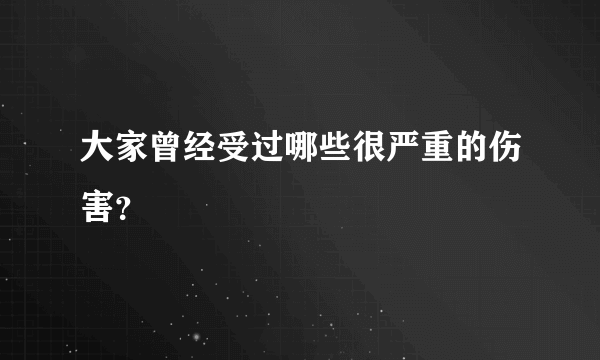 大家曾经受过哪些很严重的伤害？