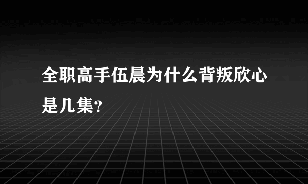 全职高手伍晨为什么背叛欣心是几集？