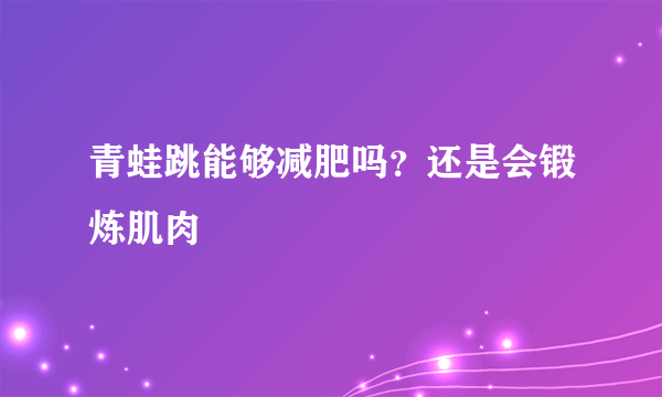 青蛙跳能够减肥吗？还是会锻炼肌肉