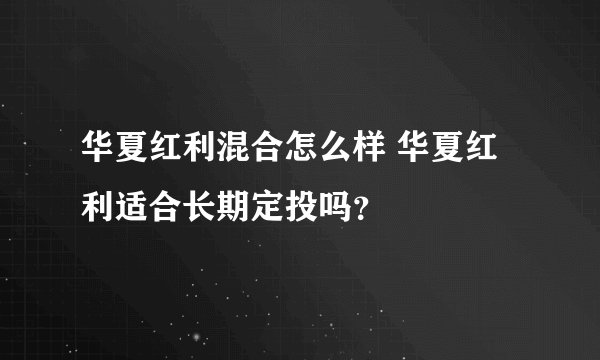 华夏红利混合怎么样 华夏红利适合长期定投吗？