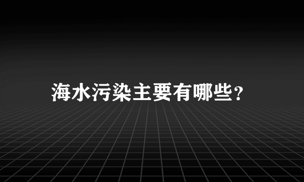 海水污染主要有哪些？