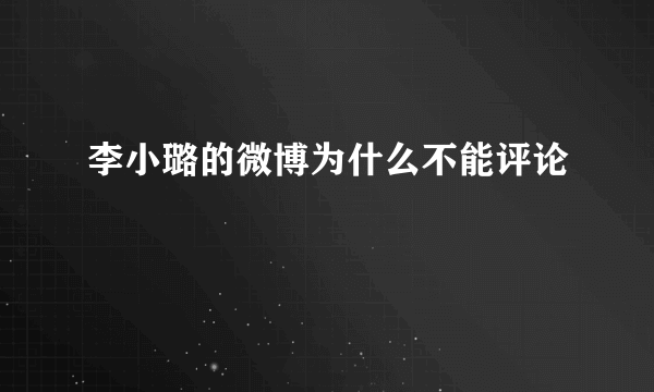 李小璐的微博为什么不能评论