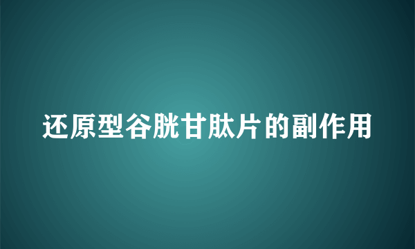 还原型谷胱甘肽片的副作用