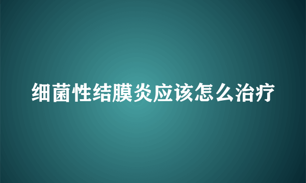 细菌性结膜炎应该怎么治疗