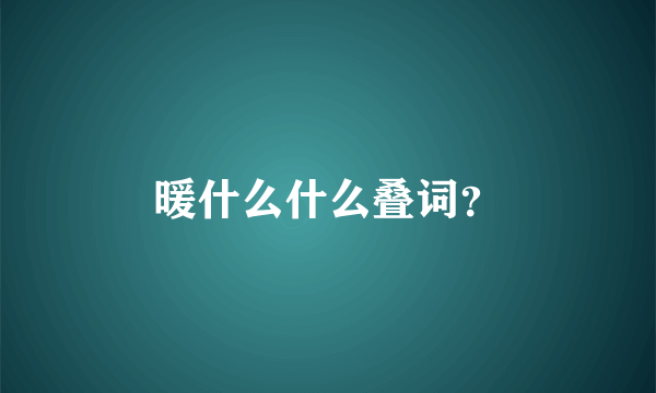 暖什么什么叠词？