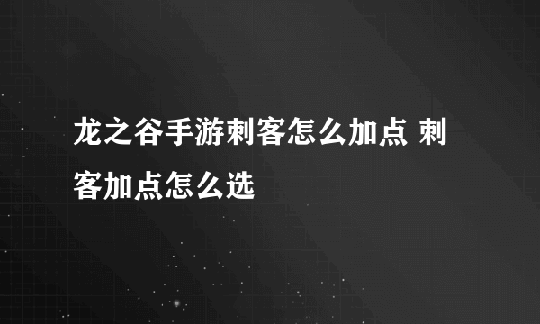 龙之谷手游刺客怎么加点 刺客加点怎么选