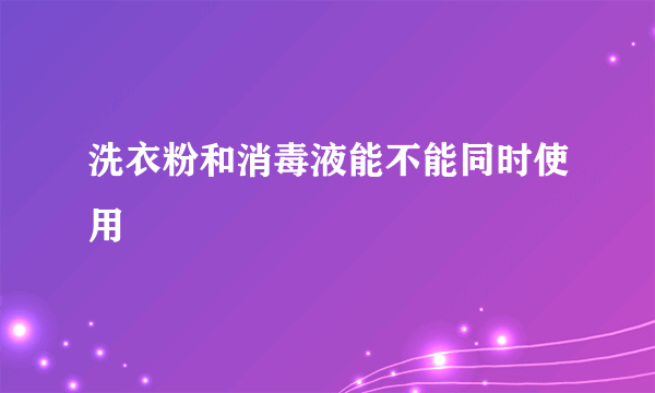 洗衣粉和消毒液能不能同时使用