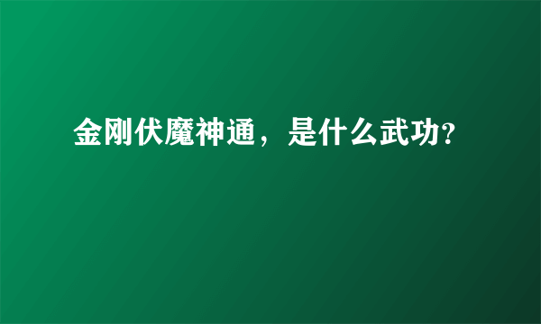 金刚伏魔神通，是什么武功？