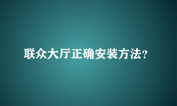 联众大厅正确安装方法？