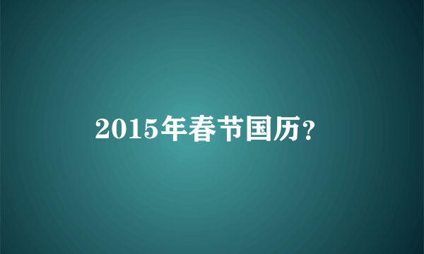 2015年春节国历？