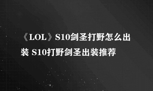 《LOL》S10剑圣打野怎么出装 S10打野剑圣出装推荐